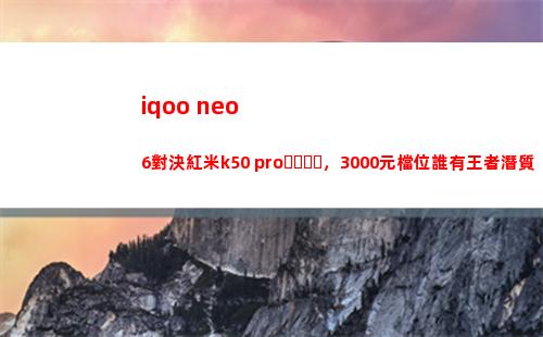iqoo neo6對決紅米k50 pro，3000元檔位誰有王者潛力素質？